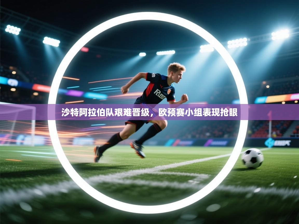 沙特阿拉伯队艰难晋级，欧预赛小组表现抢眼