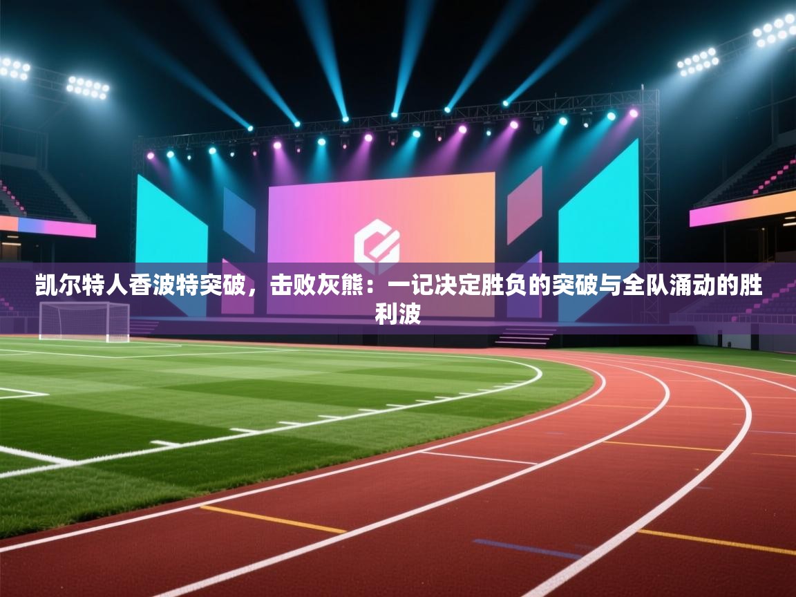 凯尔特人香波特突破,击败灰熊:一记决定胜负的突破与全队涌动的胜利波 第2张